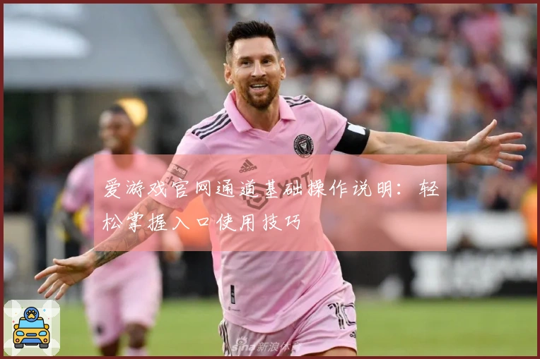 爱游戏官网通道基础操作说明:轻松掌握入口使用技巧