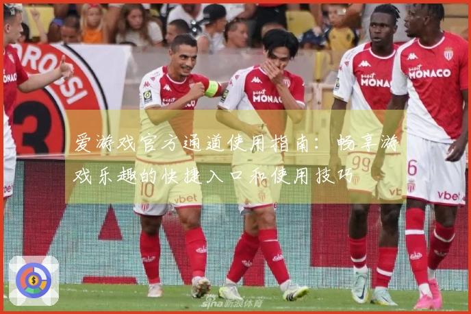 爱游戏官方通道使用指南：畅享游戏乐趣的快捷入口和使用技巧