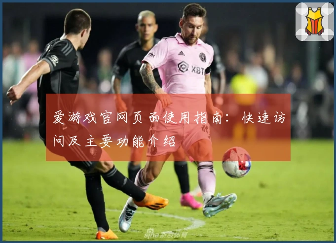 爱游戏官网页面使用指南:快速访问及主要功能介绍