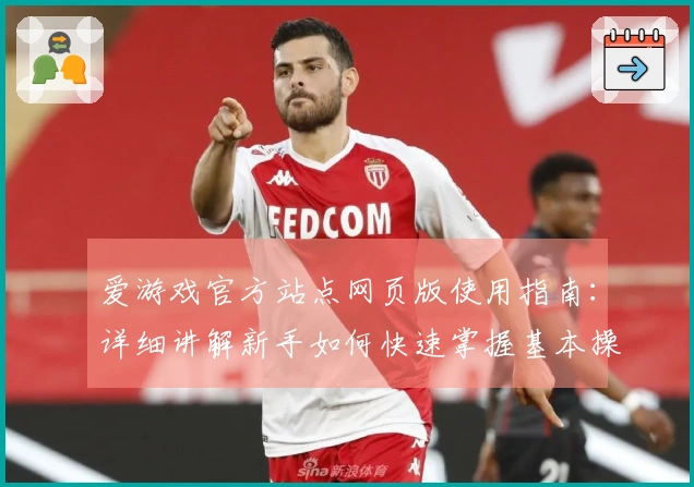 爱游戏官方站点网页版使用指南：详细讲解新手如何快速掌握基本操作技巧