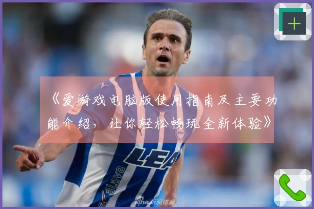 《爱游戏电脑版使用指南及主要功能介绍，让你轻松畅玩全新体验》