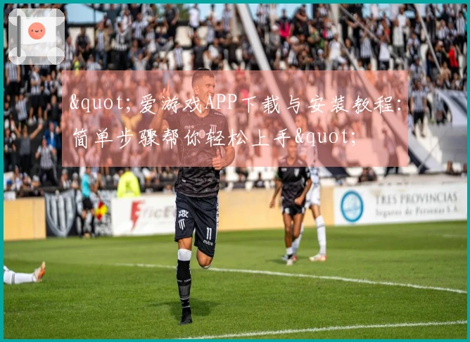 "爱游戏APP下载与安装教程：简单步骤帮你轻松上手"