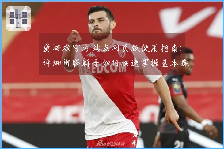 爱游戏官方站点网页版使用指南:详细讲解新手如何快速掌握基本操作技巧