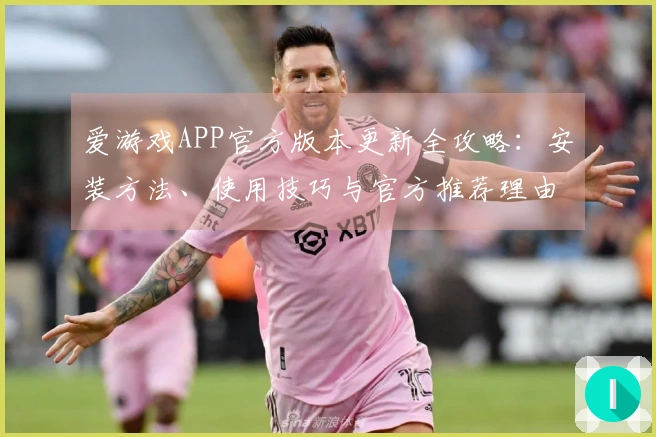 爱游戏APP官方版本更新全攻略：安装方法、使用技巧与官方推荐理由！