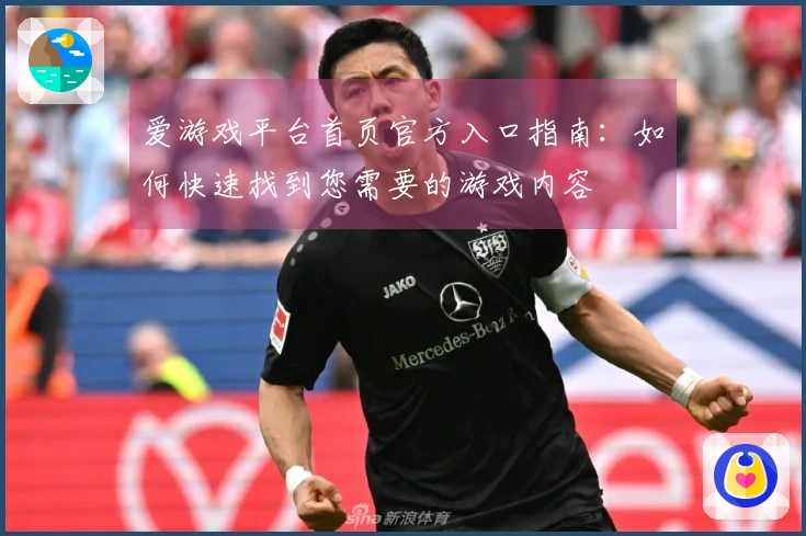 爱游戏平台首页官方入口指南:如何快速找到您需要的游戏内容