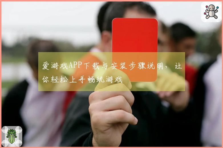 爱游戏APP下载与安装步骤说明，让你轻松上手畅玩游戏