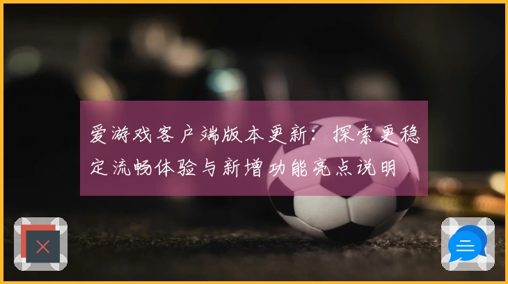 爱游戏客户端版本更新：探索更稳定流畅体验与新增功能亮点说明